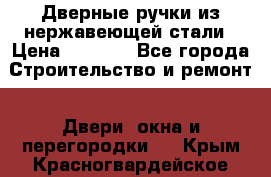 Дверные ручки из нержавеющей стали › Цена ­ 2 500 - Все города Строительство и ремонт » Двери, окна и перегородки   . Крым,Красногвардейское